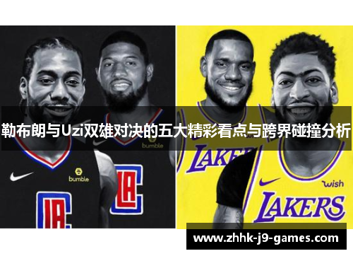 勒布朗与Uzi双雄对决的五大精彩看点与跨界碰撞分析