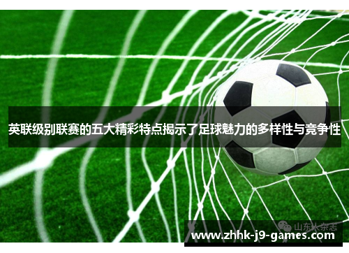 英联级别联赛的五大精彩特点揭示了足球魅力的多样性与竞争性