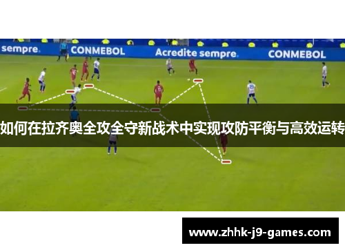 如何在拉齐奥全攻全守新战术中实现攻防平衡与高效运转 如何在拉齐奥全攻全守新战术中实现攻防平衡与高效运转