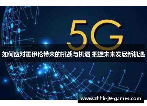 如何应对霍伊伦带来的挑战与机遇 把握未来发展新机遇 如何应对霍伊伦带来的挑战与机遇 把握未来发展新机遇