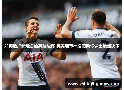 如何选择最适合的英超边锋 完美迪布林指南助你做出最佳决策 如何选择最适合的英超边锋 完美迪布林指南助你做出最佳决策