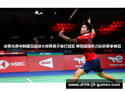 安赛龙勇夺韩国羽毛球大师赛男子单打冠军 展现超强实力斩获赛季首冠 安赛龙勇夺韩国羽毛球大师赛男子单打冠军 展现超强实力斩获赛季首冠