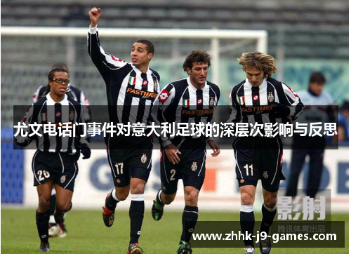 尤文电话门事件对意大利足球的深层次影响与反思 尤文电话门事件对意大利足球的深层次影响与反思