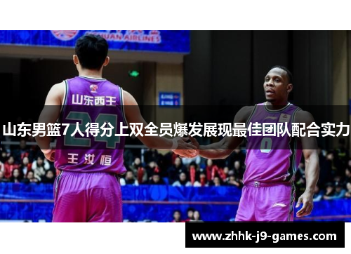 山东男篮7人得分上双全员爆发展现最佳团队配合实力 山东男篮7人得分上双全员爆发展现最佳团队配合实力