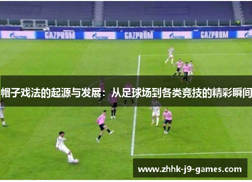 帽子戏法的起源与发展:从足球场到各类竞技的精彩瞬间 帽子戏法的起源与发展:从足球场到各类竞技的精彩瞬间