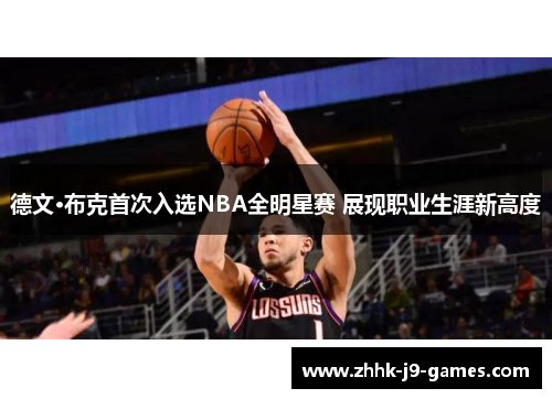 德文·布克首次入选NBA全明星赛 展现职业生涯新高度 德文·布克首次入选NBA全明星赛 展现职业生涯新高度