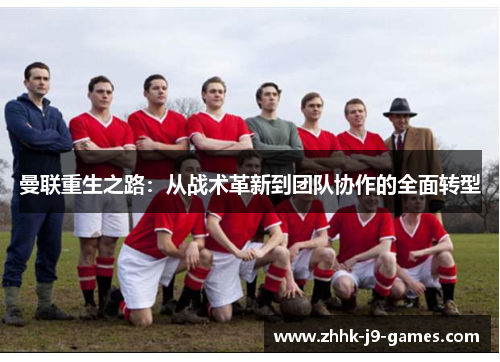 曼联重生之路:从战术革新到团队协作的全面转型
