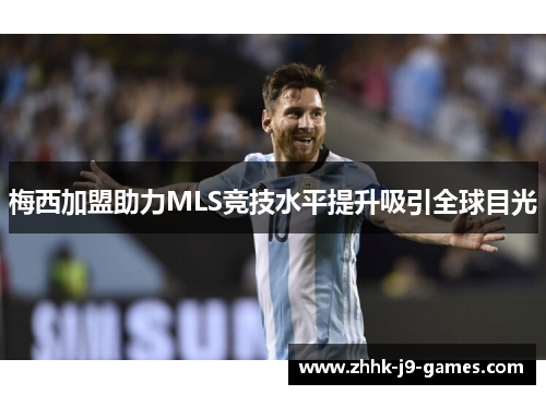 梅西加盟助力MLS竞技水平提升吸引全球目光
