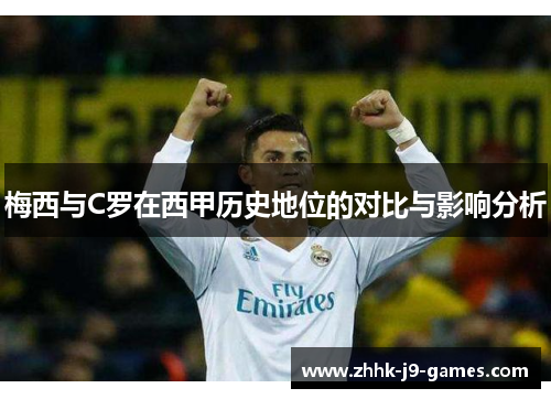 梅西与C罗在西甲历史地位的对比与影响分析 梅西与C罗在西甲历史地位的对比与影响分析