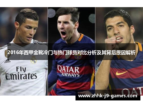 2016年西甲金靴冷门与热门球员对比分析及其背后原因解析 2016年西甲金靴冷门与热门球员对比分析及其背后原因解析