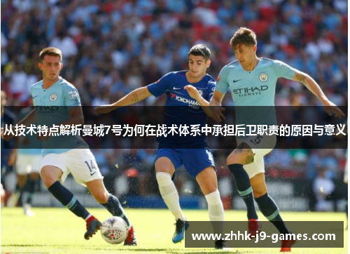 从技术特点解析曼城7号为何在战术体系中承担后卫职责的原因与意义 从技术特点解析曼城7号为何在战术体系中承担后卫职责的原因与意义