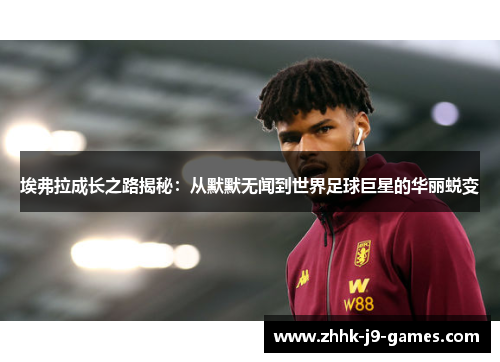 埃弗拉成长之路揭秘：从默默无闻到世界足球巨星的华丽蜕变