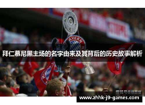 拜仁慕尼黑主场的名字由来及其背后的历史故事解析