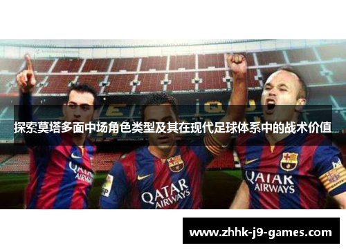 探索莫塔多面中场角色类型及其在现代足球体系中的战术价值 探索莫塔多面中场角色类型及其在现代足球体系中的战术价值