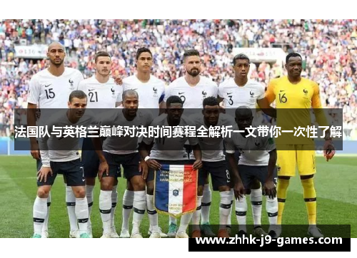 法国队与英格兰巅峰对决时间赛程全解析一文带你一次性了解 法国队与英格兰巅峰对决时间赛程全解析一文带你一次性了解