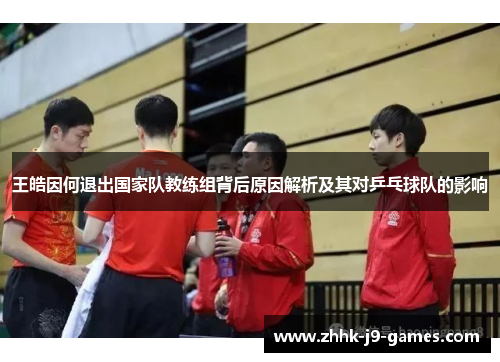王皓因何退出国家队教练组背后原因解析及其对乒乓球队的影响 王皓因何退出国家队教练组背后原因解析及其对乒乓球队的影响