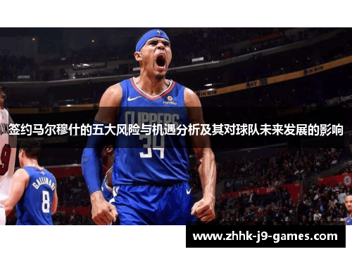 签约马尔穆什的五大风险与机遇分析及其对球队未来发展的影响