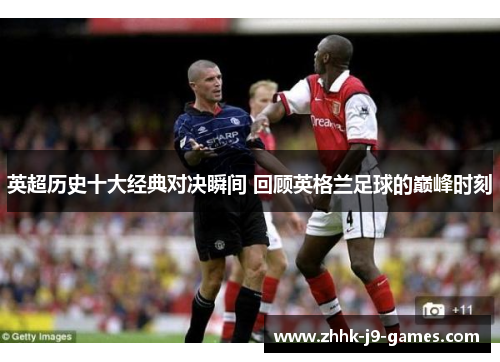 英超历史十大经典对决瞬间 回顾英格兰足球的巅峰时刻