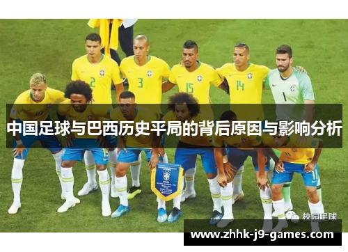 中国足球与巴西历史平局的背后原因与影响分析 中国足球与巴西历史平局的背后原因与影响分析