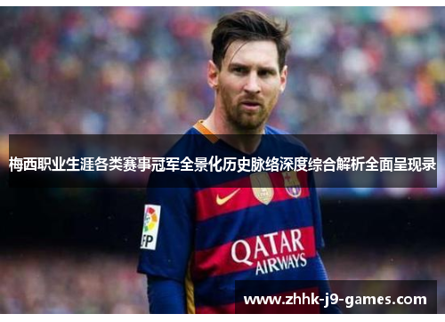 梅西职业生涯各类赛事冠军全景化历史脉络深度综合解析全面呈现录