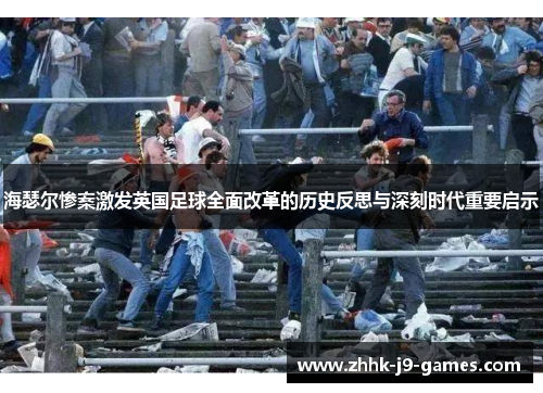 海瑟尔惨案激发英国足球全面改革的历史反思与深刻时代重要启示 海瑟尔惨案激发英国足球全面改革的历史反思与深刻时代重要启示