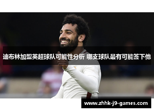 迪布林加盟英超球队可能性分析 哪支球队最有可能签下他