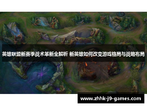 英雄联盟新赛季战术革新全解析 新英雄如何改变游戏格局与战略布局