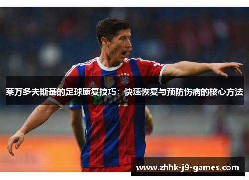 莱万多夫斯基的足球康复技巧：快速恢复与预防伤病的核心方法