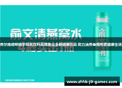 费尔南德斯携手知名饮料品牌推出全新健康饮品 助力消费者拥抱更健康生活 费尔南德斯携手知名饮料品牌推出全新健康饮品 助力消费者拥抱更健康生活