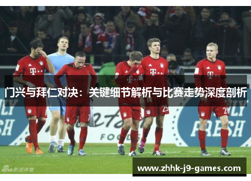 门兴与拜仁对决：关键细节解析与比赛走势深度剖析