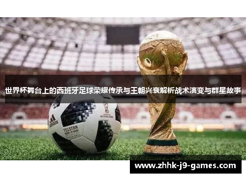 世界杯舞台上的西班牙足球荣耀传承与王朝兴衰解析战术演变与群星故事