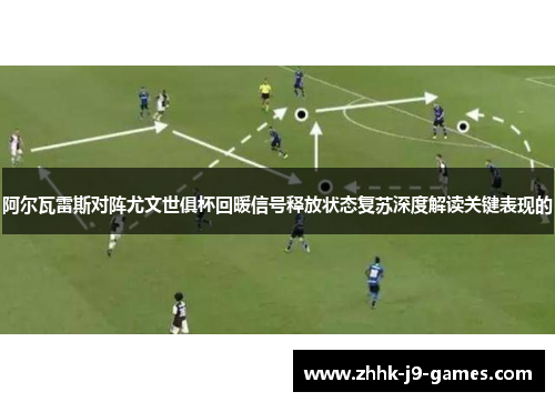 阿尔瓦雷斯对阵尤文世俱杯回暖信号释放状态复苏深度解读关键表现的