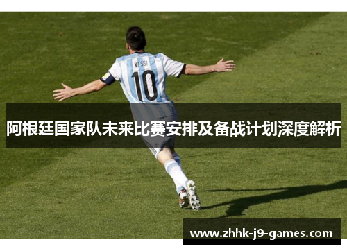 阿根廷国家队未来比赛安排及备战计划深度解析 阿根廷国家队未来比赛安排及备战计划深度解析