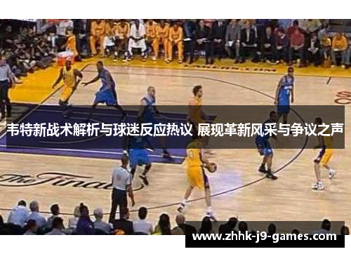 韦特新战术解析与球迷反应热议 展现革新风采与争议之声