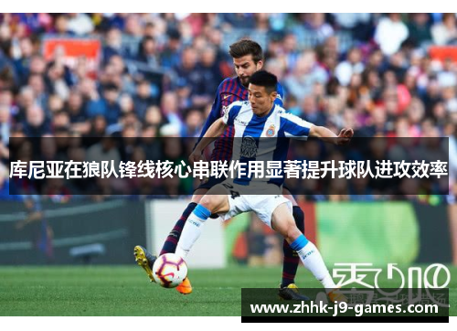 库尼亚在狼队锋线核心串联作用显著提升球队进攻效率