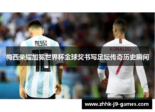 梅西荣耀加冕世界杯金球奖书写足坛传奇历史瞬间