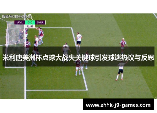 米利唐美洲杯点球大战失关键球引发球迷热议与反思 米利唐美洲杯点球大战失关键球引发球迷热议与反思