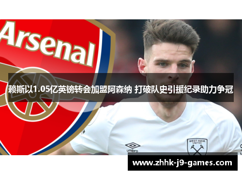 赖斯以1.05亿英镑转会加盟阿森纳 打破队史引援纪录助力争冠