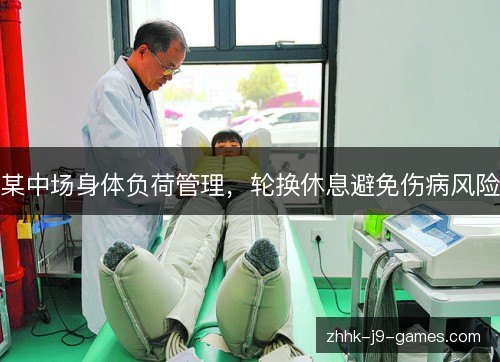 某中场身体负荷管理，轮换休息避免伤病风险