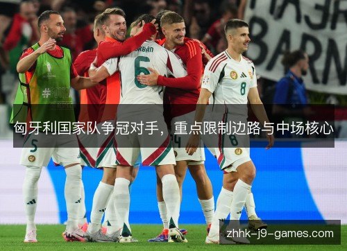 匈牙利国家队争冠对手，重点限制边路与中场核心